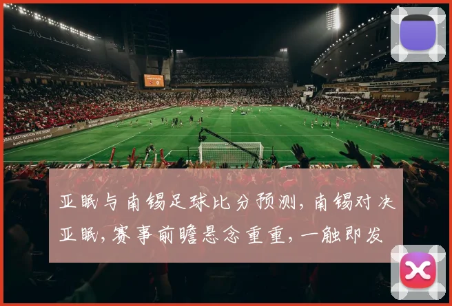 亚眠与南锡足球比分预测,南锡对决亚眠,赛事前瞻悬念重重,一触即发