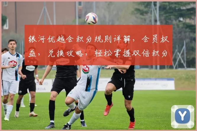 银河优越会积分规则详解，会员权益，兑换攻略，轻松掌握双倍积分技巧