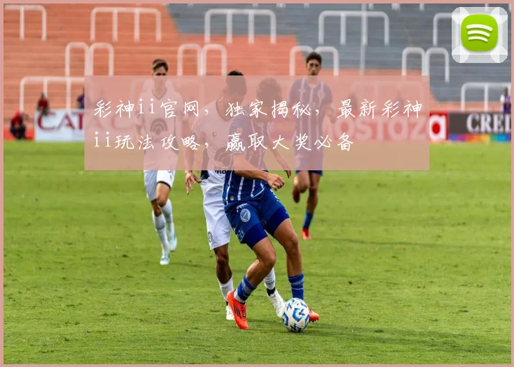 彩神ii官网，独家揭秘，最新彩神ii玩法攻略，赢取大奖必备