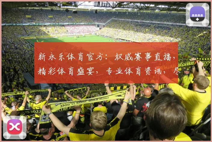 新永乐体育官方：权威赛事直播，精彩体育盛宴，专业体育资讯，尽在新永乐体育，不容错过