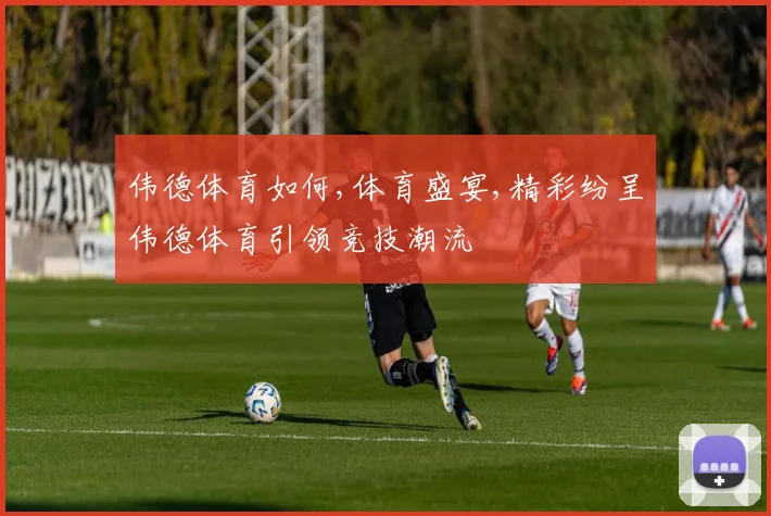 伟德体育如何,体育盛宴,精彩纷呈伟德体育引领竞技潮流